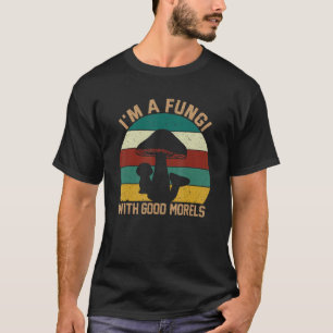 I'm A Fungi with Good Morels Foraging Mushroom Hu T-Shirt