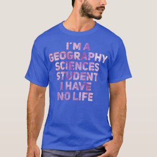 Im A Geography Sciences Student I Have No Life  T-Shirt