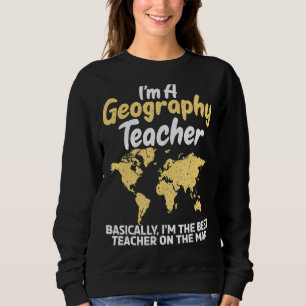 Im A Geography Teacher Im The Best Teacher On The Sweatshirt