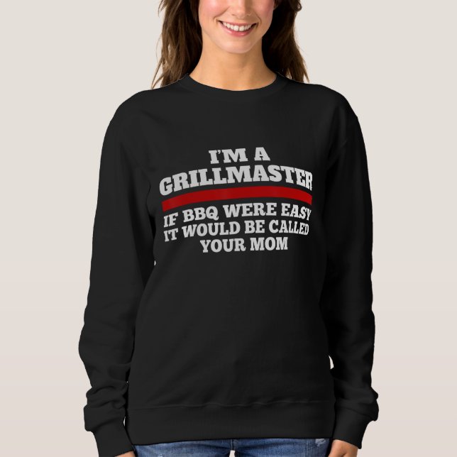 I'm A Grill Master If BBQ Were Easy It'd Be Called Sweatshirt (Front)