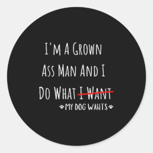 I'm A Grown Man And I Do What My Dog Wants Funny S Classic Round Sticker
