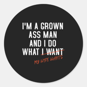 I'm A Grown Man And I Do What My Wife Wants Sarcas Classic Round Sticker