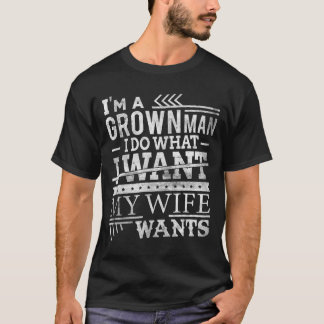 I'm a Grown Man I Do What I Want My Wife Wants Fun T-Shirt