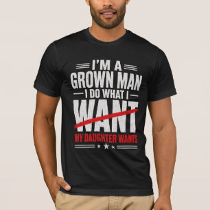 I'm A Grown Man I Do What My Daughter Wants T-Shirt
