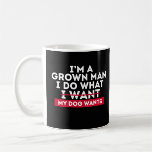 I'm A Grown Man I Do What My Dog Wants Coffee Mug