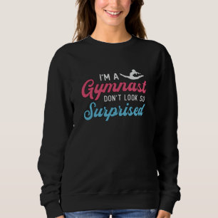 I'm A Gymnast Don't Look So Surprised Gymnastics Sweatshirt