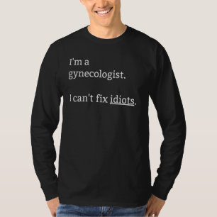 I'm A Gynaecologist I Can't Fix Idiots Surrounded T-Shirt
