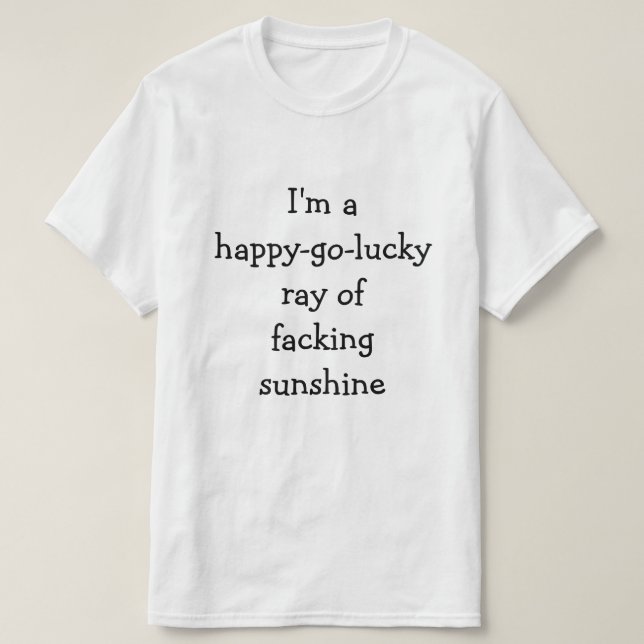 I'm a happy-go-lucky ray of facking sunshine T-Shirt (Design Front)