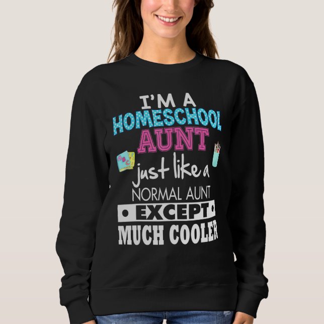 Im A Homeschool Aunt Just Like A Normal Except Muc Sweatshirt (Front)