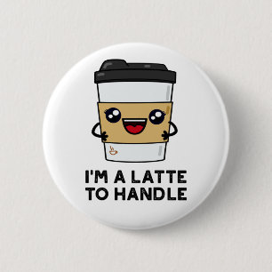 I'm A Latte To Handle Sassy Coffee Pun 6 Cm Round Badge