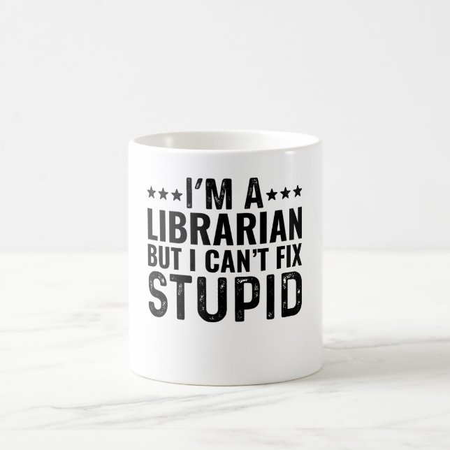 I'M A Librarian But I Can't Fix Stupid Coffee Mug (Center)