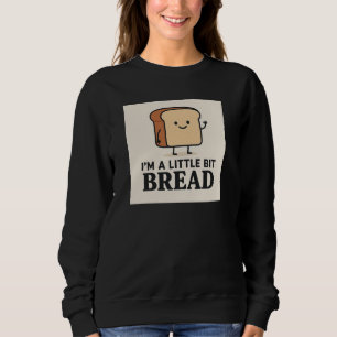 I'm a Little Bit Bread Funny Cartoon Bread Design Sweatshirt
