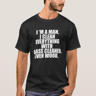 I'm a man I clean everything with glass cleaner Ev T-Shirt