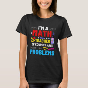 I'm A Math Teacher I Have Problems Funny Cute Teac T-Shirt