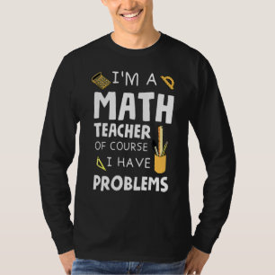 Im A Math Teacher Of Course I Have Problems 1 T-Shirt