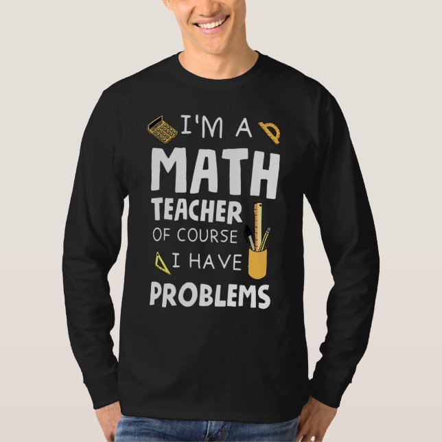 Im A Math Teacher Of Course I Have Problems 1 T-Shirt (Front)