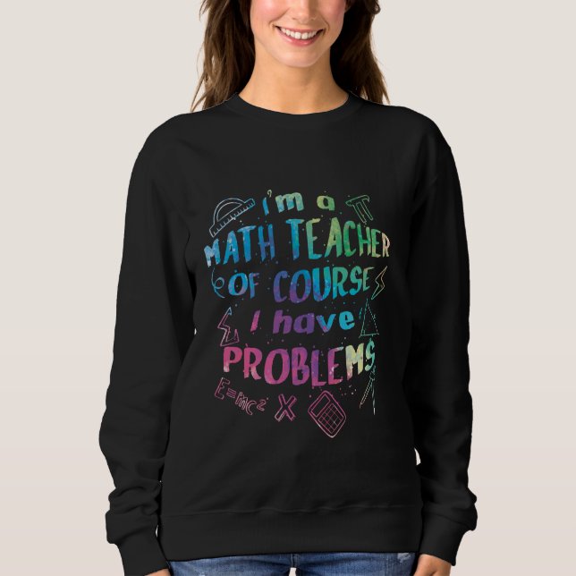 I'm A Math Teacher Of Course I Have Problems 1st D Sweatshirt (Front)