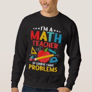 I'm A Math Teacher Of Course I Have Problems Educa Sweatshirt