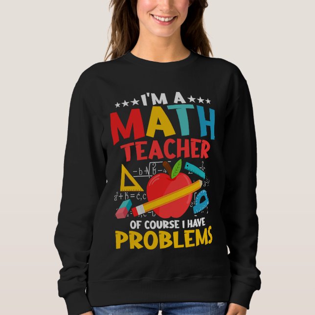 I'm A Math Teacher Of Course I Have Problems Educa Sweatshirt (Front)