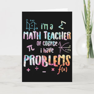 Im A Math Teacher Of Course I Have Problems Funny  Card