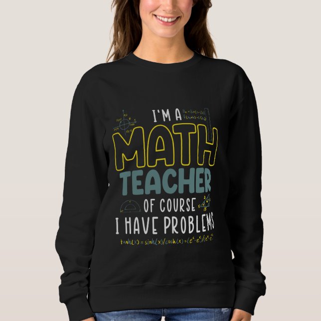 Im A Math Teacher Of Course I Have Problems Funny  Sweatshirt (Front)