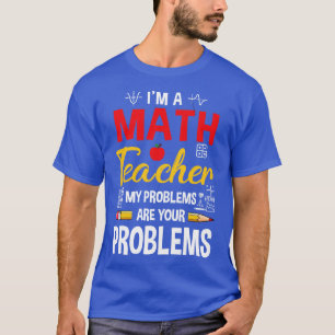 Im A Math Teacher Of Course I Have Problems Funny T-Shirt
