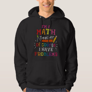 I'm A Math Teacher Of Course I Have Problems Math Hoodie