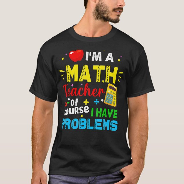 I'm A Math Teacher Of Course I Have Problems Math  T-Shirt (Front)