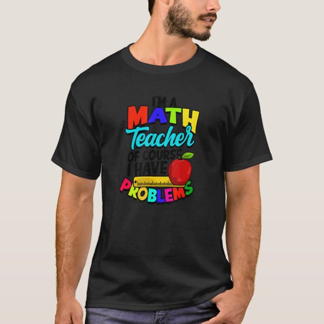 I'm a math teacher of course I have problems  math T-Shirt (Front)