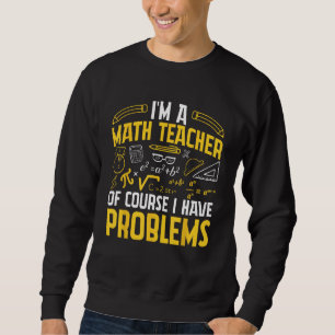 I'm A Math Teacher Of Course I Have Problems Mathe Sweatshirt