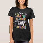I'm a Math Teacher of Course I Have Problems - Pla T-Shirt<br><div class="desc">I'm a Math Teacher of Course I Have Problems - Playful Humor</div>