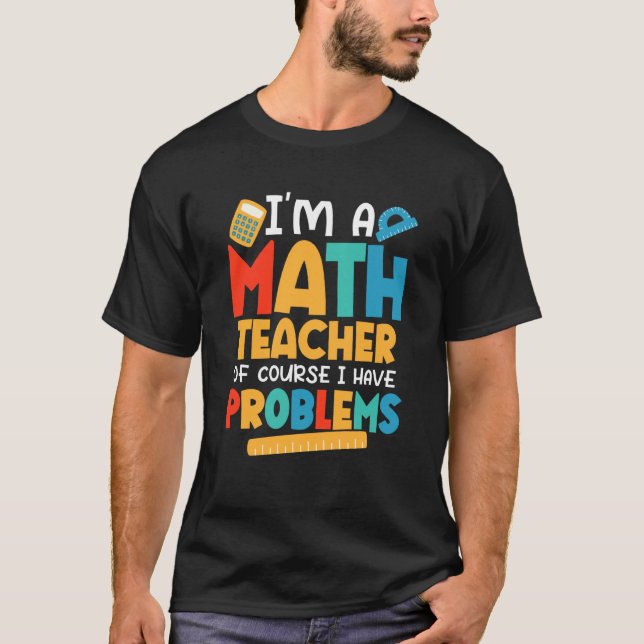 I'm A Math Teacher Of Course I Have Problems Schoo T-Shirt (Front)