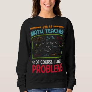 I'm A Math Teacher Of Course I Have Problems Sweatshirt