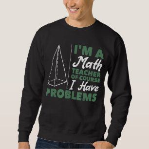 I'm A Math Teacher Of Course I Have Problems Sweatshirt
