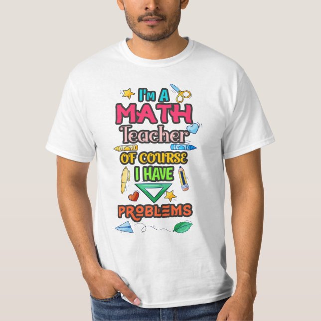 I'm A Math Teacher Of Course I Have Problems T-Shirt (Front)
