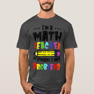 Im A Math Teacher Of Course I Have Problems T-Shirt