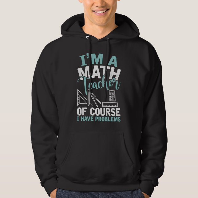 Im A Math Teacher Of Course I Have Problems Teache Hoodie (Front)