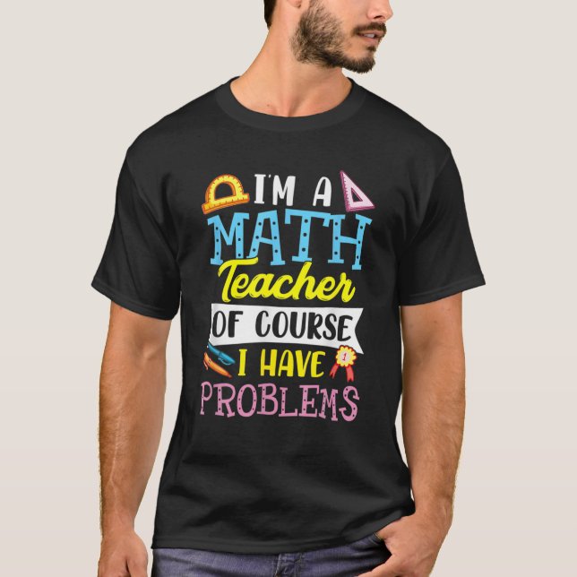 I'm A Math Teacher Of Course Ihave Problems T-Shirt (Front)