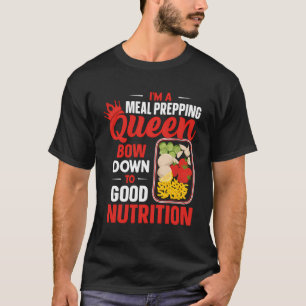 I'M A Meal Prepping Queen Bow Down To Good Nutriti T-Shirt