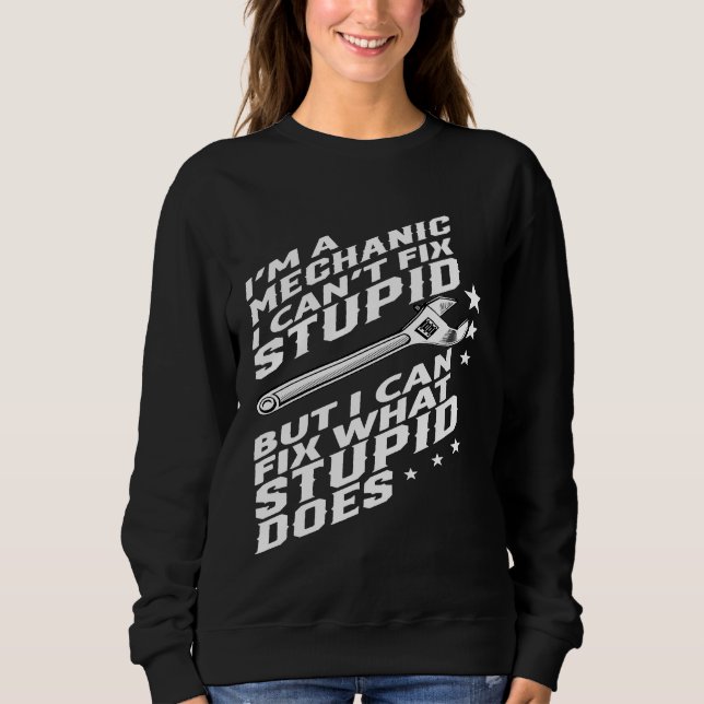 Im A Mechanic I Cant Fix Stupid Sweatshirt (Front)