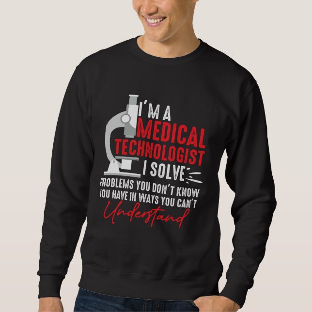 I'm a Medical Technologist I Solve Problems You Do Sweatshirt (Front)