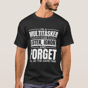 I'M A Multitasker I Can Listen Ignor And Forget T-Shirt