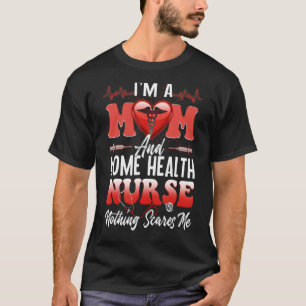 I'm A Mum And A Home Health Nurse Nothing Scares M T-Shirt