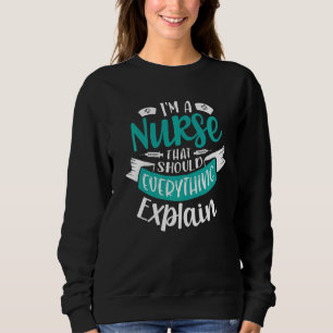I'm A Nurse That Should Explain Everything Nursing Sweatshirt