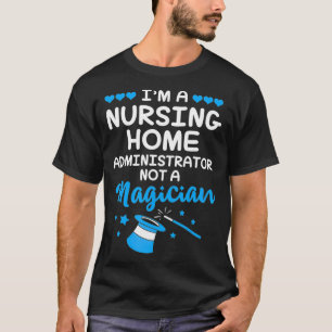 Im A Nursing Home Administrator Not A Magician  T-Shirt