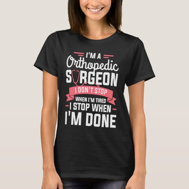 I'm A Orthopedic Surgeon I Don't Stop When I'm Tir T-Shirt (Front)