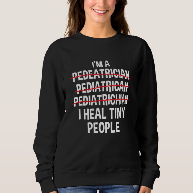 I'm a Pediatrician I Heal Tiny People Pediatric Nu Sweatshirt (Front)