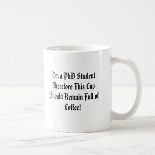I'm a PhD Student Therefore This Cup Should Rem...