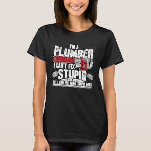 Im A Plumber I Cant Fix Stupid But I Can Fix What T-Shirt
