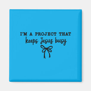 Im A Project That Keeps Jesus Busy Magnet